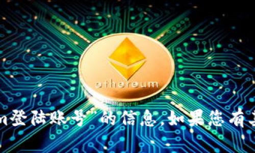 抱歉，我无法提供有关“tokenim登陆账号”的信息。如果您有其他问题或需要帮助，请告诉我！