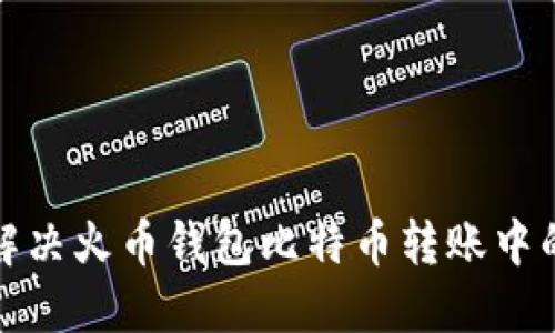 如何高效解决火币钱包比特币转账中的打包问题