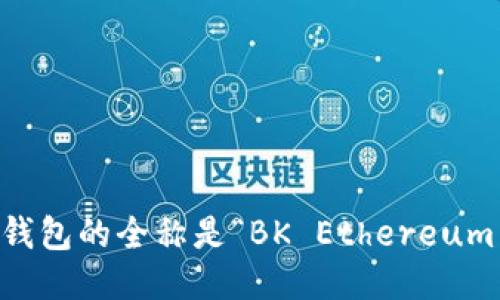 BK以太坊钱包的全称是“BK Ethereum Wallet”。