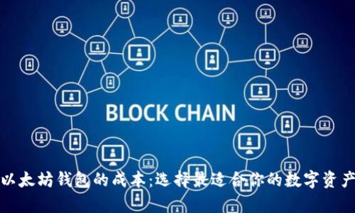全面解析以太坊钱包的成本：选择最适合你的数字资产管理方案
