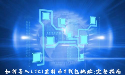 
如何导入LTC（莱特币）钱包地址：完整指南