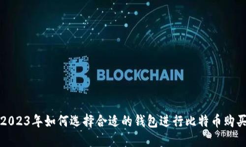 2023年如何选择合适的钱包进行比特币购买