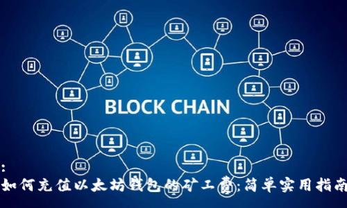 :
如何充值以太坊钱包的矿工费：简单实用指南