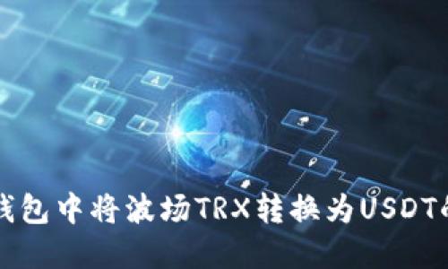 如何在TP钱包中将波场TRX转换为USDT的详细指南