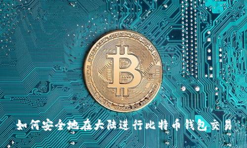 如何安全地在大陆进行比特币钱包交易