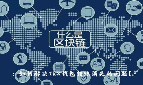 : 如何解决TRX钱包转账消失的问题？