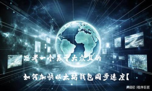 思考一个易于大众且的

如何加快以太坊钱包同步速度？