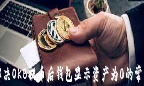 
如何解决OKB提币后钱包显示资产为0的常见问题