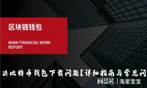 如何解决比特币钱包下载问题？详细指南与常见问题解答