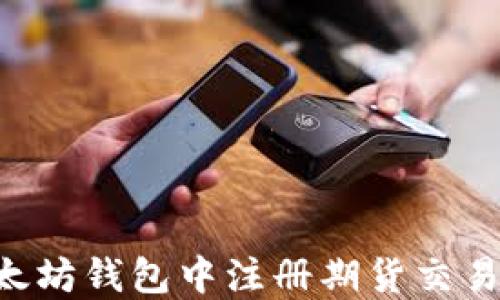 
如何在以太坊钱包中注册期货交易：新手指南