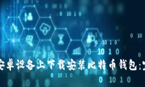 如何在安卓设备上下载安装比特币钱包：完整指南