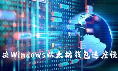 如何解决Windows以太坊钱包速度慢的问题