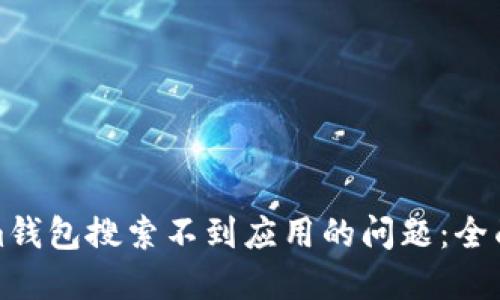 如何解决Tokenim钱包搜索不到应用的问题：全面指南与解决方案