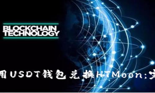 如何使用USDT钱包兑换HTMoon：完整指南