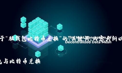 好的，下面是关于“脑钱包比特币兑换”的、关键词、内容大纲以及相关的问题。


全面解析脑钱包与比特币兑换