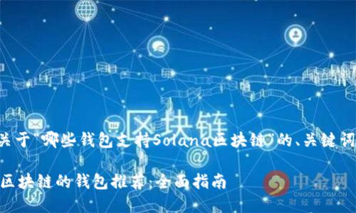 下面是一个关于“哪些钱包支持Solana区块链”的、关键词及内容大纲：

支持Solana区块链的钱包推荐：全面指南