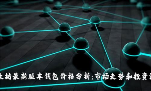 以太坊最新版本钱包价格分析：市场走势和投资潜力