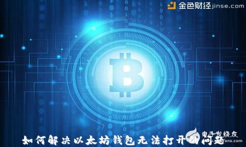 
如何解决以太坊钱包无法打开的问题
