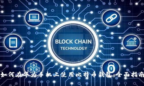 如何在华为手机上使用比特币钱包：全面指南
