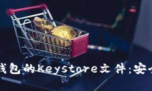 全面解析以太坊钱包的Keystore文件：安全存储与使用指南
