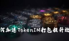 如何加速TokenIM打包提升效