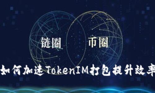 如何加速TokenIM打包提升效率