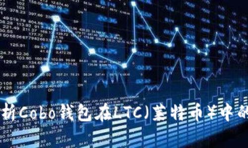 ## 全面解析Cobo钱包在LTC（莱特币）中的应用与优势