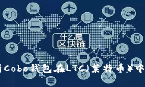 ## 全面解析Cobo钱包在LTC（莱特币）中的应用与优势