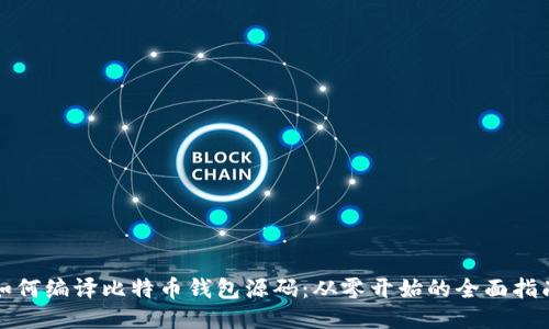 如何编译比特币钱包源码：从零开始的全面指南