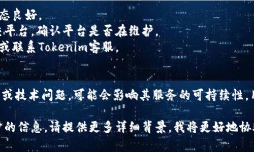 关于Tokenim是否无法使用的问题，这可能涉及几个方面。以下是您可能需要了解的内容：

### 1. Tokenim的背景
Tokenim是一个去中心化的数字资产平台，可能为用户提供加密货币的交易、兑换、以及管理等功能。

### 2. 使用中遇到的问题
- **网络问题**：很多情况下，用户可能因为网络连接不稳定而无法访问Tokenim。
- **平台维护**：Tokenim可能会定期进行维护或升级，导致暂时无法使用。
- **账户问题**：用户的账户被锁定或存在安全风险，也可能导致无法使用Tokenim。

### 3. 用户可采取的措施
- 尝试重新连接网络，确认网络状态良好。
- 查看Tokenim的官方媒体或社交平台，确认平台是否在维护。
- 如果是账户问题，尝试重置密码或联系Tokenim客服。

### 4. 发展未来
如果Tokenim面临较大的市场竞争或技术问题，可能会影响其服务的可持续性。用户也应关注Tokenim的最新动态。

如果您有特定的问题或需要进一步的信息，请提供更多详细背景，我将更好地协助您。