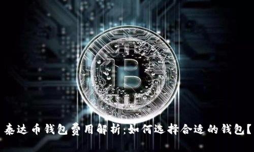 泰达币钱包费用解析：如何选择合适的钱包？
