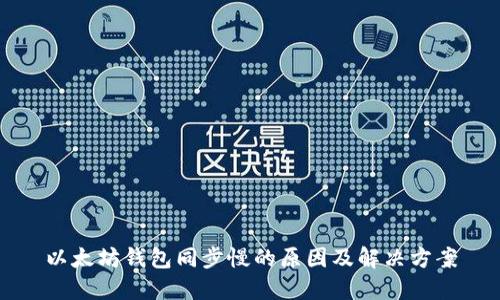 以太坊钱包同步慢的原因及解决方案