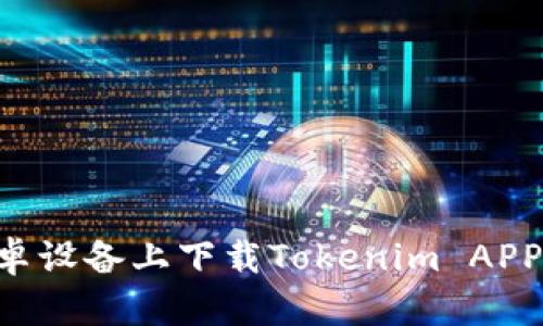 如何在安卓设备上下载Tokenim APP：完整指南