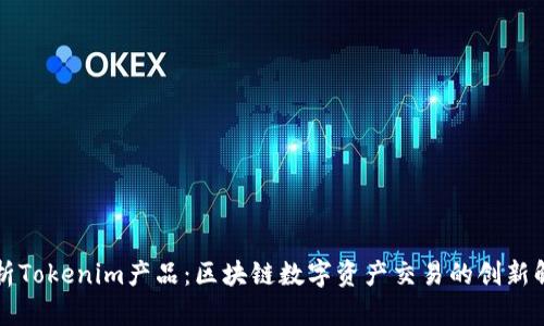 深入解析Tokenim产品：区块链数字资产交易的创新解决方案