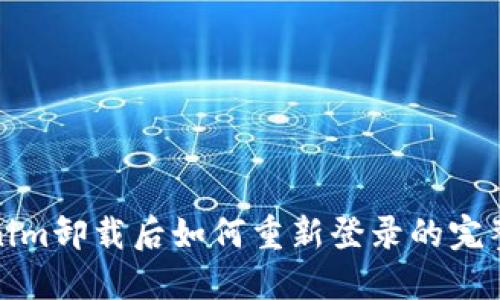 Tokenim卸载后如何重新登录的完整指南