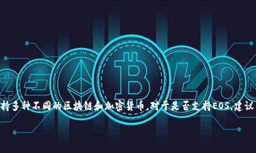 EOS是一种区块链平台，Tokenim作为一个加密货币资产管理和交易平台，支持多种不同的区块链和加密货币。对于是否支持EOS，建议查看Tokenim的官方网站或官方公告，以获得最新的信息和支持的货币列表。

如果你有其他关于Tokenim或EOS的问题，欢迎继续提问！