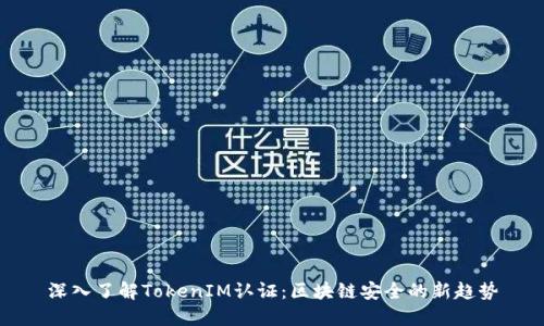 深入了解TokenIM认证：区块链安全的新趋势