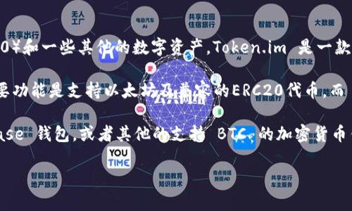 在2019年，Token.im 是一个提供钱包服务的应用程序，主要支持以太坊及其代币（ERC20）和一些其他的数字资产。Token.im 是一款移动端钱包，专注于以太坊生态系统，而 Bitcoin（BTC）则在其原生形式上并不直接支持。

如果你在问 Token.im 是否在任何时候都可以存储 BTC，答案是：不行。Token.im 的主要功能是支持以太坊及兼容的ERC20代币，而 Bitcoin 是一种不同的区块链资产，Token.im 并不支持其存储和管理。

如果需要存储 BTC，你需要使用专门支持 Bitcoin 的钱包，如 Binance Wallet、Coinbase 钱包，或者其他的支持 BTC 的加密货币钱包应用。

如果你有进一步的使用需求或具体情境，欢迎详细说明！
