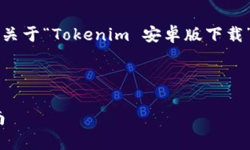为了更好的满足您的需求，我给您提供一个关于“Tokenim 安卓版下载”的  、关键词、内容大纲及相关问题的框架。



Tokenim 安卓版下载：全面解析与使用指南