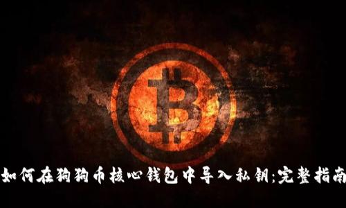 如何在狗狗币核心钱包中导入私钥：完整指南