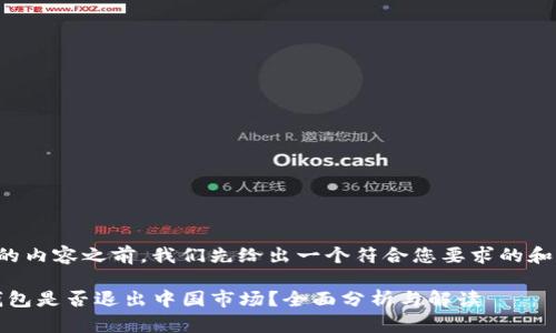 在撰写详细的内容之前，我们先给出一个符合您要求的和相关关键词。

IM Token钱包是否退出中国市场？全面分析与解读