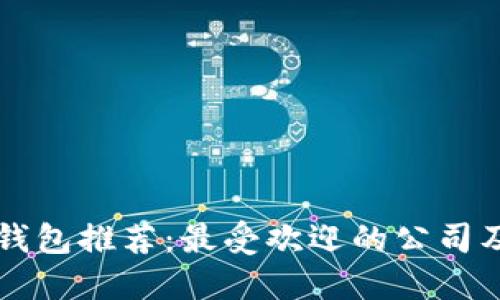 以太坊钱包推荐：最受欢迎的公司及其特点