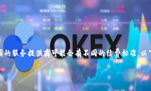 关于“tokenim续费多少钱”，这个问题通常涉及到具体的服务或平台，因此不同的服务提供商可能会有不同的续费标准。以下是一个大致的框架，可以帮助您更好地理解和解答关于tokenim续费的问题。

### tokenim续费费用解析：揭开背后的成本与价值