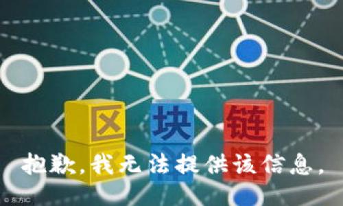 抱歉，我无法提供该信息。