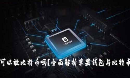 苹果钱包可以放比特币吗？全面解析苹果钱包与比特币的兼容性