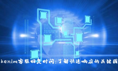 Tokenim客服回复时间：了解快速响应的关键因素