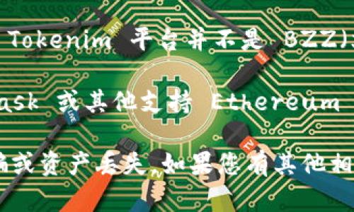Tokenim 是一个数字资产交易平台，支持多种加密货币的交易和管理。然而，目前 Tokenim 平台并不是 BZZ（文档链 BZZ Token）的官方钱包，因此不会提供针对 BZZ 的特定钱包地址。

如果您需要管理和存储 BZZ 代币，建议使用支持 BZZ 代币的钱包，如 MetaMask 或其他支持 Ethereum 及其代币的兼容钱包。您可以通过这些钱包生成一个地址来存储您的 BZZ 代币。

请注意，在进行任何交易或存储时，确保您使用的是官方和安全的途径，以防止诈骗或资产丢失。如果您有其他相关问题，请随时询问！