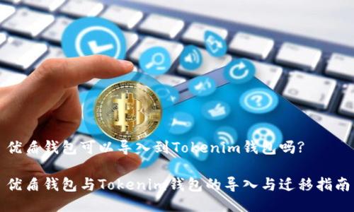 优盾钱包可以导入到Tokenim钱包吗? 

优盾钱包与Tokenim钱包的导入与迁移指南
