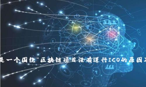 由于您的问题中提到的“tokenim 没有 ico pro”并不是一个特别清晰的主题，以下是一个围绕“区块链项目没有进行ICO的原因及影响”的、关键词、内容大纲和问题的示例。如果您有更具体的要求或主题，请告诉我！

为何区块链项目选择不进行ICO？深度解析与影响