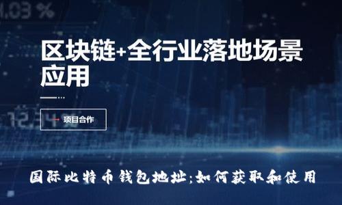 国际比特币钱包地址：如何获取和使用